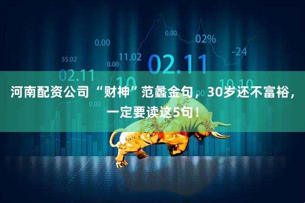 河南配资公司 “财神”范蠡金句，30岁还不富裕，一定要读这5句！