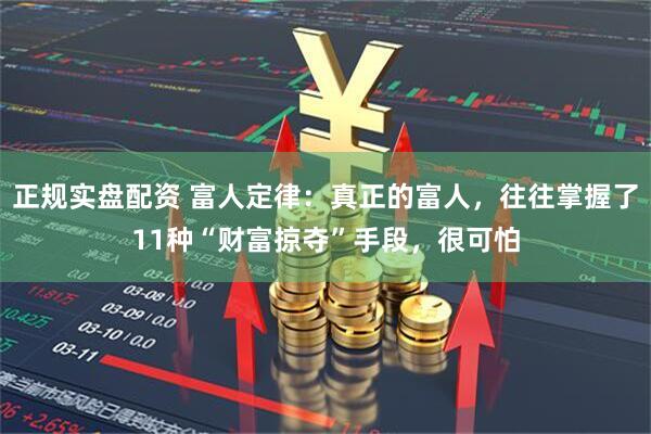 正规实盘配资 富人定律：真正的富人，往往掌握了11种“财富掠夺”手段，很可怕