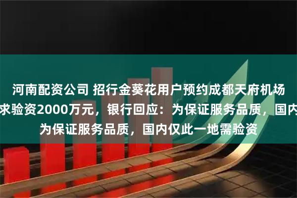 河南配资公司 招行金葵花用户预约成都天府机场国际贵宾厅被要求验资2000万元，银行回应：为保证服务品质，国内仅此一地需验资