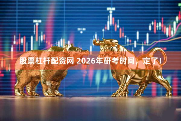 股票杠杆配资网 2026年研考时间，定了！